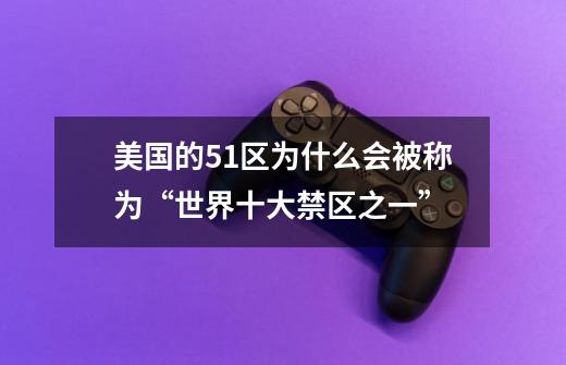 美国的51区为什么会被称为“世界十大禁区之一”-第1张-游戏资讯-智辉网络