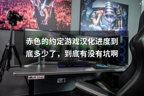 赤色的约定游戏汉化进度到底多少了，到底有没有坑啊-第1张-游戏资讯-智辉网络