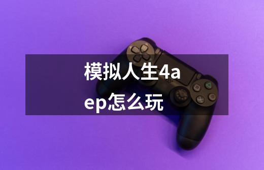 模拟人生4aep怎么玩-第1张-游戏资讯-智辉网络