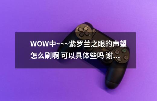 WOW中~~~紫罗兰之眼的声望怎么刷啊 可以具体些吗 谢谢-第1张-游戏资讯-智辉网络