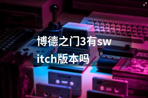 博德之门3有switch版本吗-第1张-游戏资讯-智辉网络