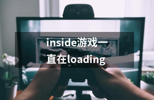 inside游戏一直在loading-第1张-游戏资讯-智辉网络