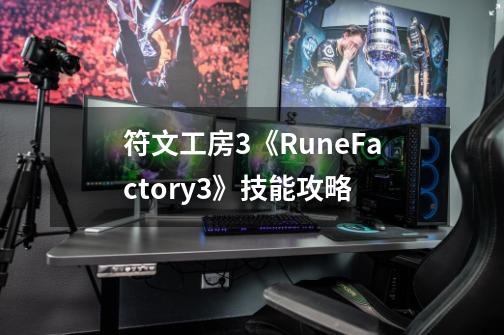 符文工房3《RuneFactory3》技能攻略-第1张-游戏资讯-智辉网络