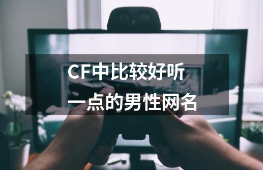 CF中比较好听一点的男性网名-第1张-游戏资讯-智辉网络