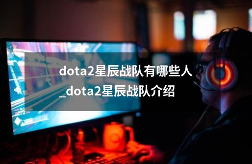 dota2星辰战队有哪些人_dota2星辰战队介绍-第1张-游戏资讯-智辉网络