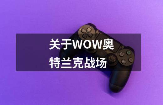 关于WOW奥特兰克战场-第1张-游戏资讯-智辉网络