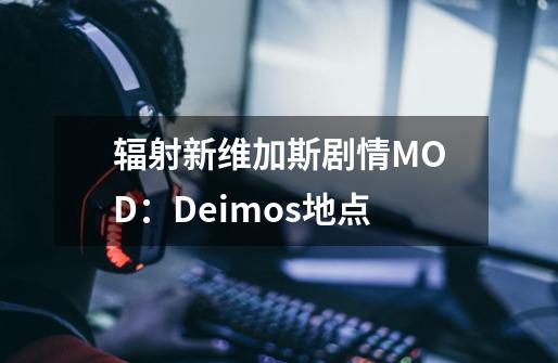 辐射新维加斯剧情MOD：Deimos地点-第1张-游戏资讯-智辉网络