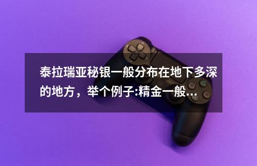 泰拉瑞亚秘银一般分布在地下多深的地方，举个例子:精金一般分布在地下接近地狱上方的石灰岩层地，哪占大-第1张-游戏资讯-智辉网络