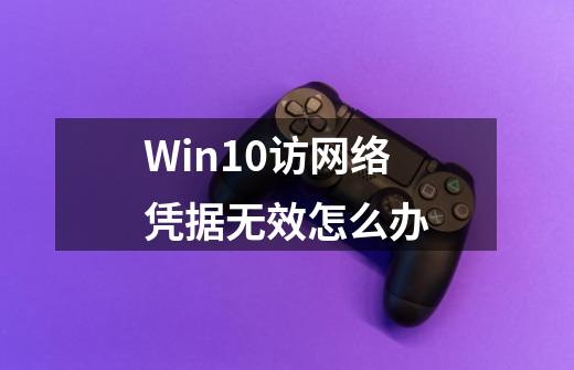 Win10访网络凭据无效怎么办-第1张-游戏资讯-智辉网络