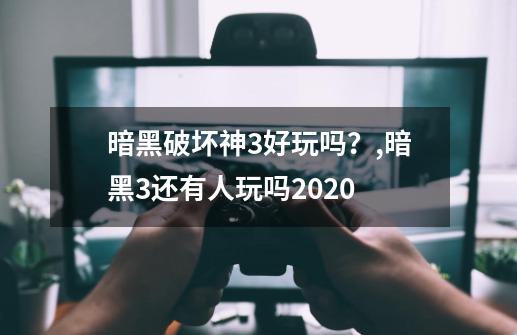 暗黑破坏神3好玩吗？,暗黑3还有人玩吗2020-第1张-游戏资讯-智辉网络