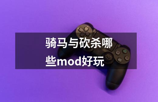 骑马与砍杀哪些mod好玩-第1张-游戏资讯-智辉网络