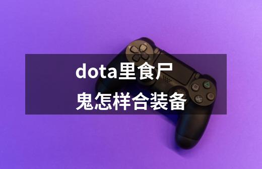 dota里食尸鬼怎样合装备-第1张-游戏资讯-智辉网络