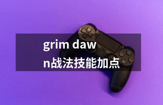 grim dawn战法技能加点-第1张-游戏资讯-智辉网络