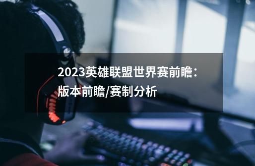 2023英雄联盟世界赛前瞻：版本前瞻/赛制分析-第1张-游戏资讯-智辉网络