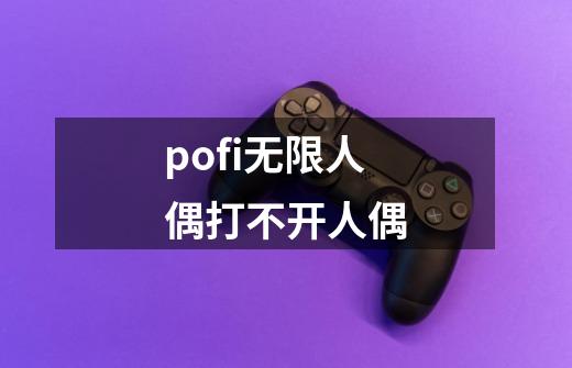 pofi无限人偶打不开人偶-第1张-游戏资讯-智辉网络