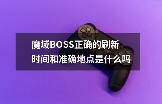 魔域BOSS正确的刷新时间和准确地点是什么吗-第1张-游戏资讯-智辉网络