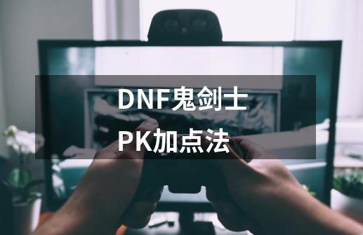 DNF鬼剑士PK加点法-第1张-游戏资讯-智辉网络