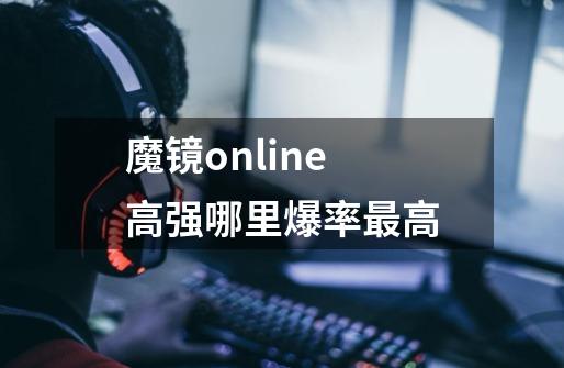 魔镜online 高强哪里爆率最高-第1张-游戏资讯-智辉网络