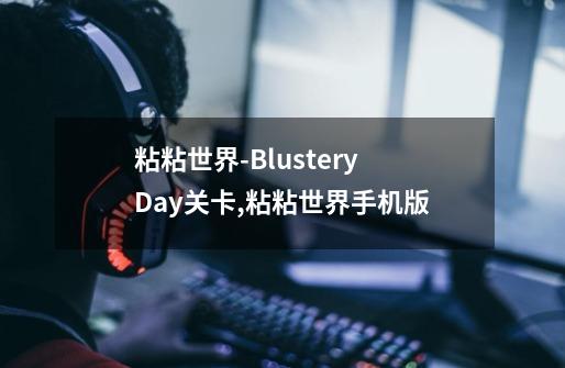 粘粘世界-Blustery Day关卡,粘粘世界手机版-第1张-游戏资讯-智辉网络