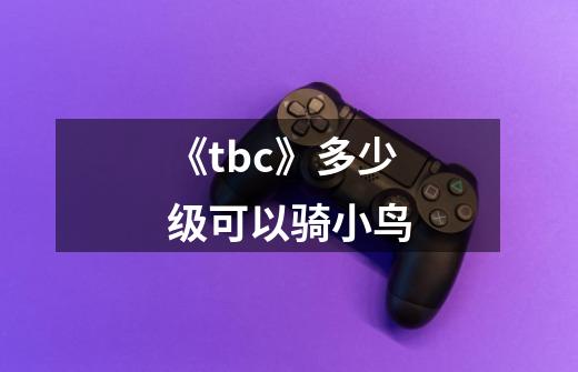 《tbc》多少级可以骑小鸟-第1张-游戏资讯-智辉网络