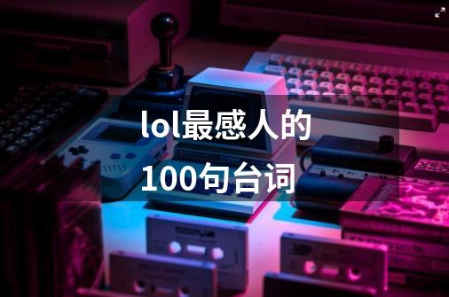 lol最感人的100句台词-第1张-游戏资讯-智辉网络