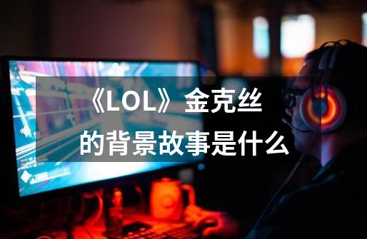 《LOL》金克丝的背景故事是什么-第1张-游戏资讯-智辉网络