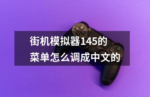 街机模拟器1.45的菜单怎么调成中文的-第1张-游戏资讯-智辉网络