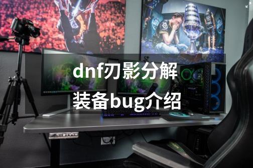 dnf刃影分解装备bug介绍-第1张-游戏资讯-智辉网络