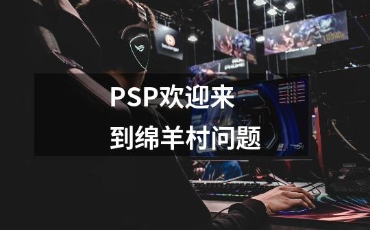 PSP欢迎来到绵羊村问题-第1张-游戏资讯-智辉网络