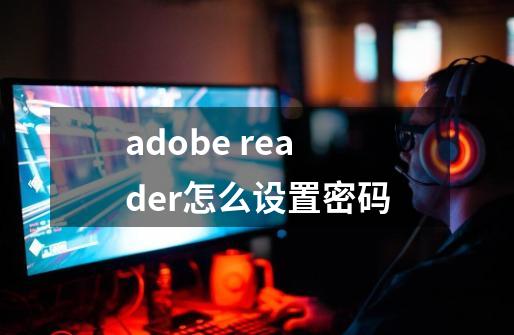 adobe reader怎么设置密码-第1张-游戏资讯-智辉网络