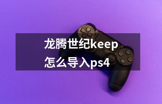 龙腾世纪keep怎么导入ps4-第1张-游戏资讯-智辉网络