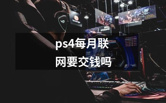 ps4每月联网要交钱吗-第1张-游戏资讯-智辉网络