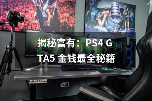 揭秘富有：PS4 GTA5 金钱最全秘籍-第1张-游戏资讯-智辉网络