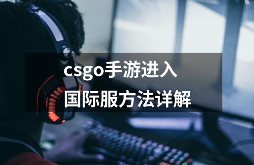 csgo手游进入国际服方法详解-第1张-游戏资讯-智辉网络