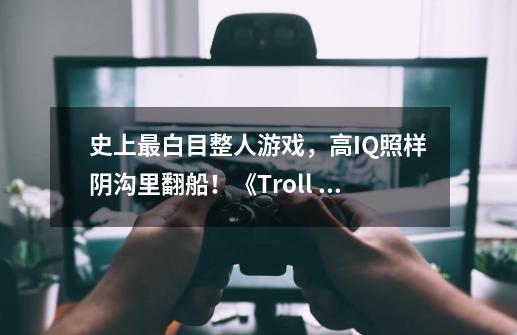 史上最白目整人游戏，高IQ照样阴沟里翻船！《Troll Face Quest Classic》-第1张-游戏资讯-智辉网络