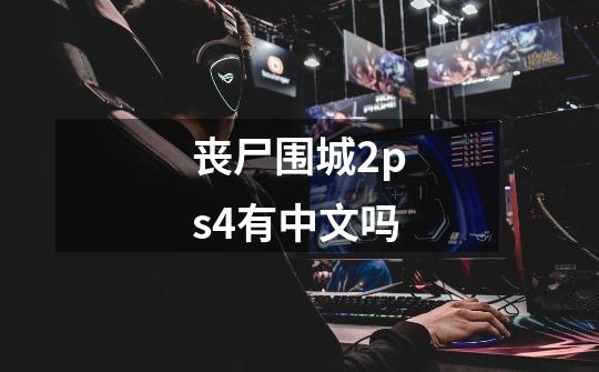 丧尸围城2ps4有中文吗-第1张-游戏资讯-智辉网络