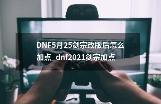 DNF5月25剑宗改版后怎么加点_dnf2021剑宗加点-第1张-游戏资讯-智辉网络