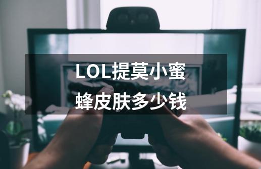 LOL提莫小蜜蜂皮肤多少钱-第1张-游戏资讯-智辉网络