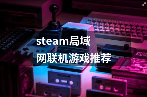 steam局域网联机游戏推荐-第1张-游戏资讯-智辉网络