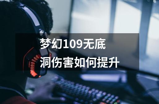 梦幻109无底洞伤害如何提升-第1张-游戏资讯-智辉网络