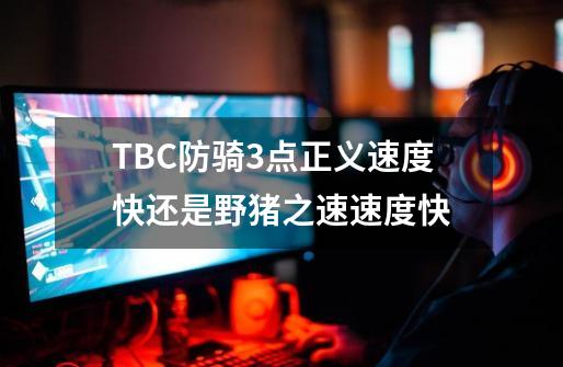 TBC防骑3点正义速度快还是野猪之速速度快-第1张-游戏资讯-智辉网络