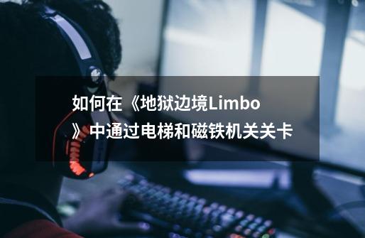 如何在《地狱边境Limbo》中通过电梯和磁铁机关关卡-第1张-游戏资讯-智辉网络