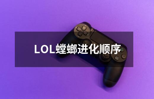 LOL螳螂进化顺序-第1张-游戏资讯-智辉网络