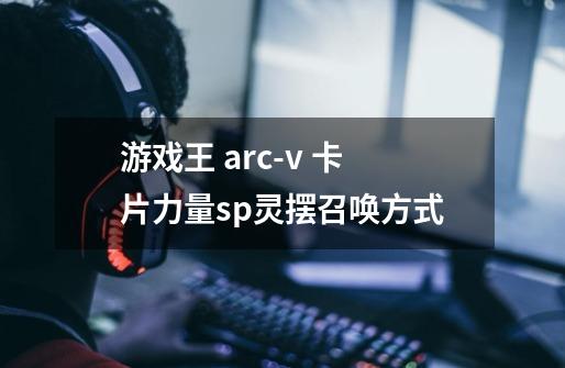 游戏王 arc-v 卡片力量sp灵摆召唤方式-第1张-游戏资讯-智辉网络