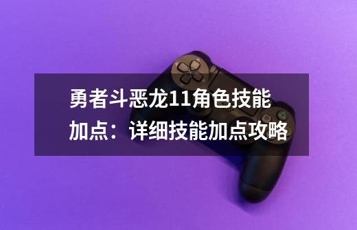 勇者斗恶龙11角色技能加点：详细技能加点攻略-第1张-游戏资讯-智辉网络