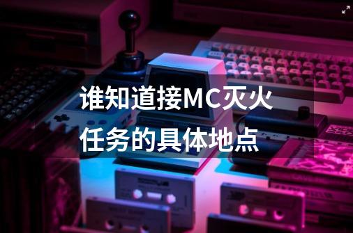 谁知道接MC灭火任务的具体地点-第1张-游戏资讯-智辉网络