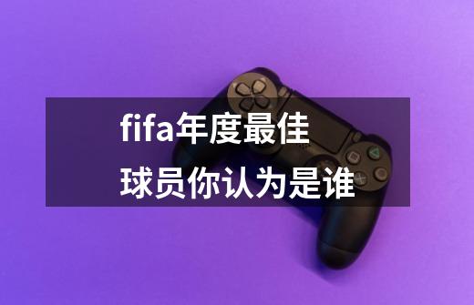 fifa年度最佳球员你认为是谁-第1张-游戏资讯-智辉网络