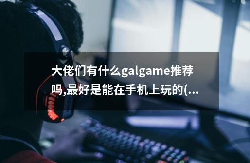 大佬们有什么galgame推荐吗,最好是能在手机上玩的(krkr)奈何没钱买电脑！😭-第1张-游戏资讯-智辉网络