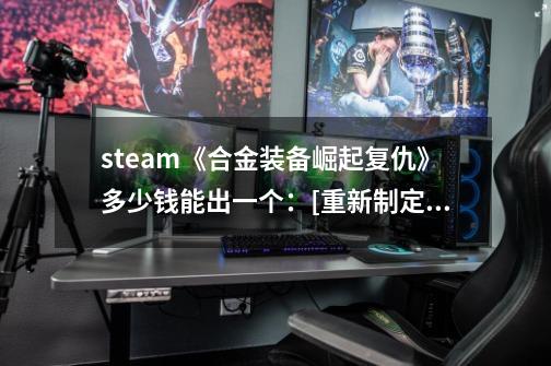 steam《合金装备崛起复仇》多少钱能出一个：[重新制定《合金装备崛起复仇》价格及标题]-第1张-游戏资讯-智辉网络