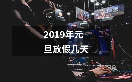 2019年元旦放假几天-第1张-游戏资讯-智辉网络